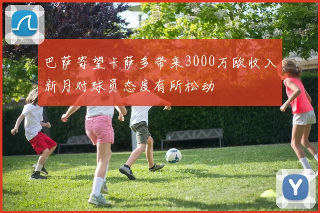 巴萨寄望卡萨多带来3000万欧收入新月对球员态度有所松动